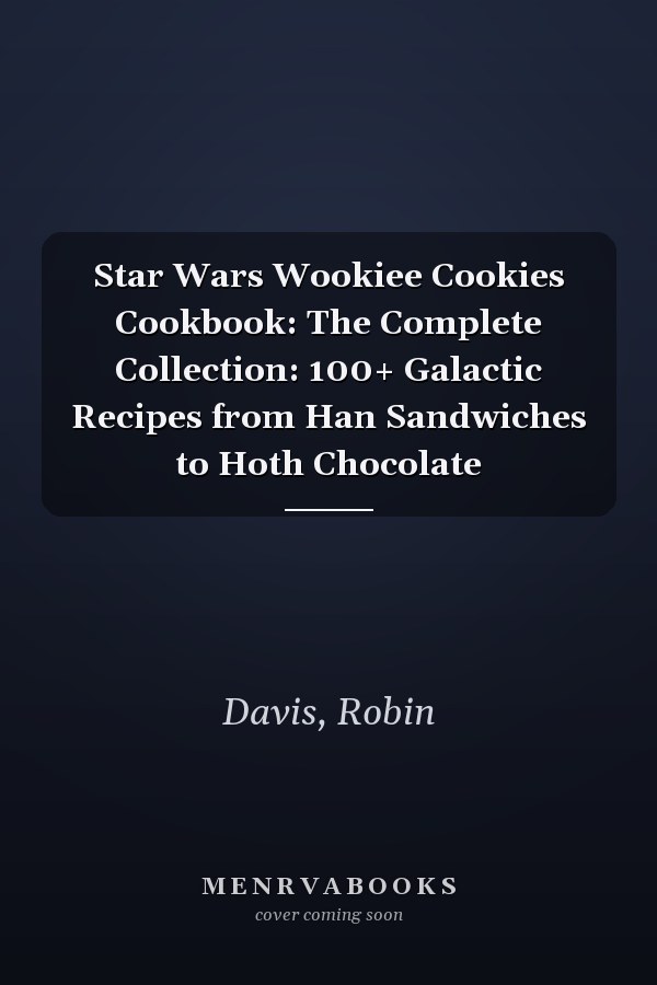 Star Wars Wookiee Cookies Cookbook: The Complete Collection: 100+ Galactic Recipes from Han Sandwiches to Hoth Chocolate