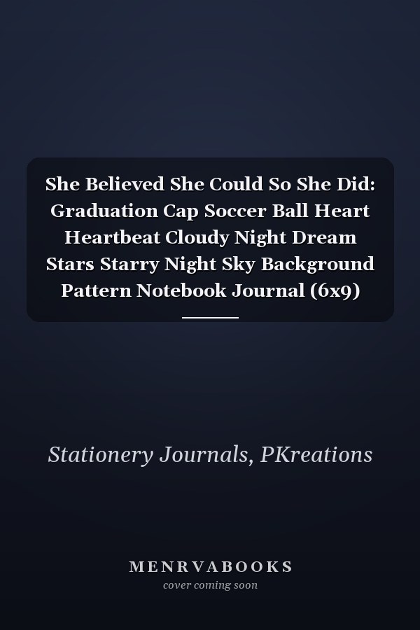 She Believed She Could So She Did: Graduation Cap Soccer Ball Heart Heartbeat Cloudy Night Dream Stars Starry Night Sky Background Pattern Notebook Journal (6x9)