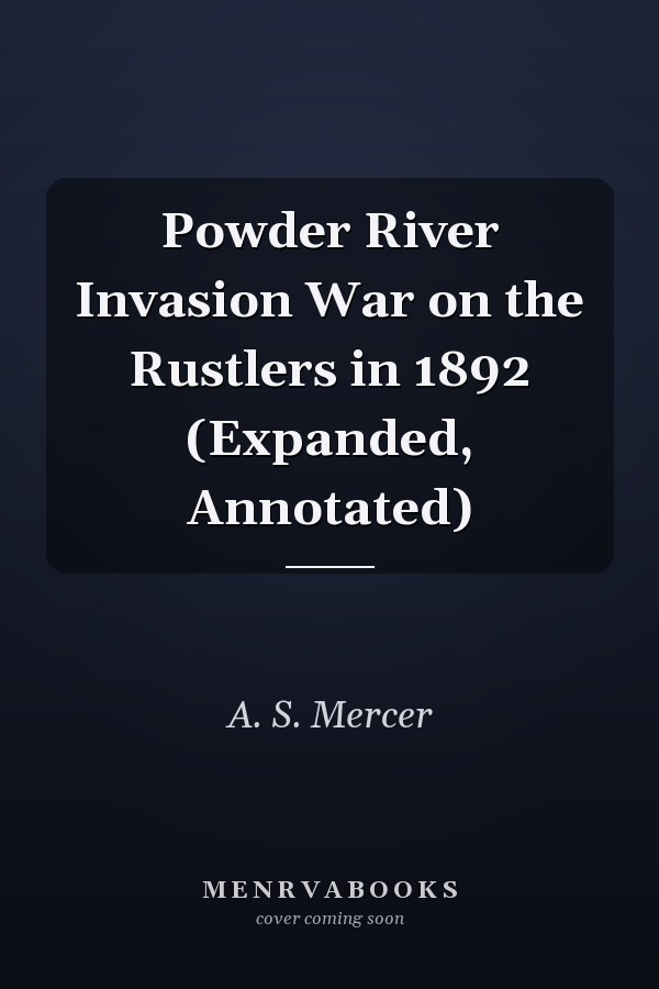 Powder River Invasion War on the Rustlers in 1892 (Expanded, Annotated)
