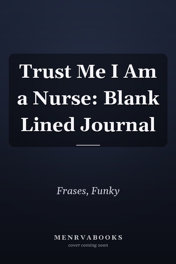 Trust Me I Am a Nurse: Blank Lined Journal