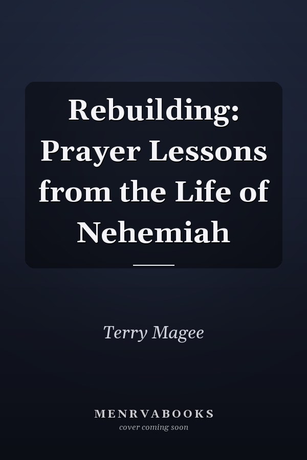 Rebuilding: Prayer Lessons from the Life of Nehemiah