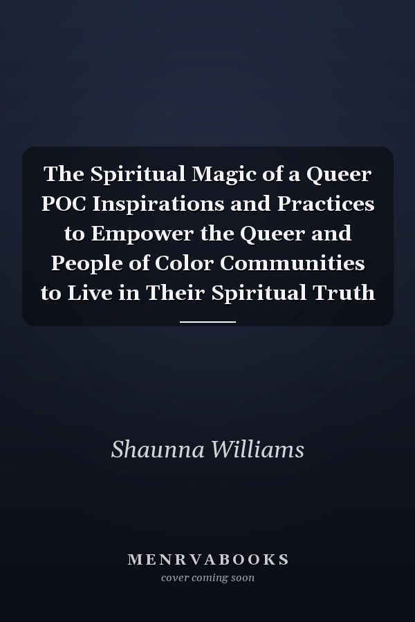The Spiritual Magic of a Queer POC Inspirations and Practices to Empower the Queer and People of Color Communities to Live in Their Spiritual Truth