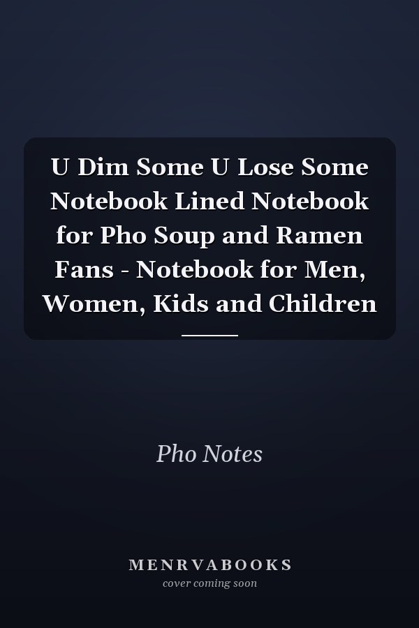 U Dim Some U Lose Some Notebook Lined Notebook for Pho Soup and Ramen Fans - Notebook for Men, Women, Kids and Children
