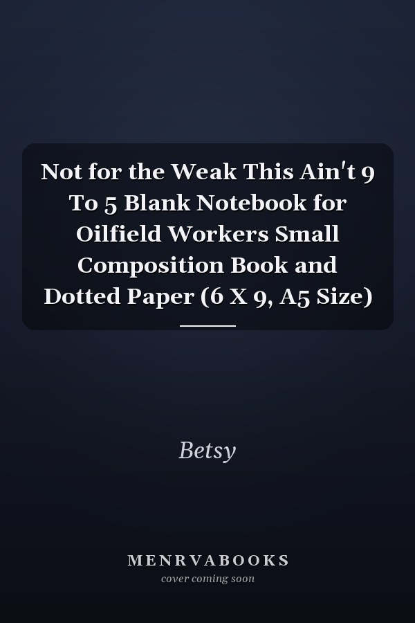 Not for the Weak This Ain't 9 To 5 Blank Notebook for Oilfield Workers Small Composition Book and Dotted Paper (6 X 9, A5 Size)