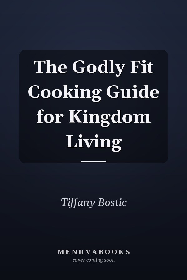 The Godly Fit Cooking Guide for Kingdom Living