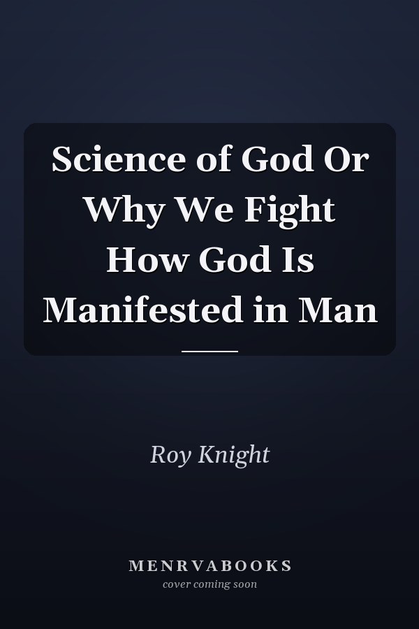 Science of God Or Why We Fight How God Is Manifested in Man