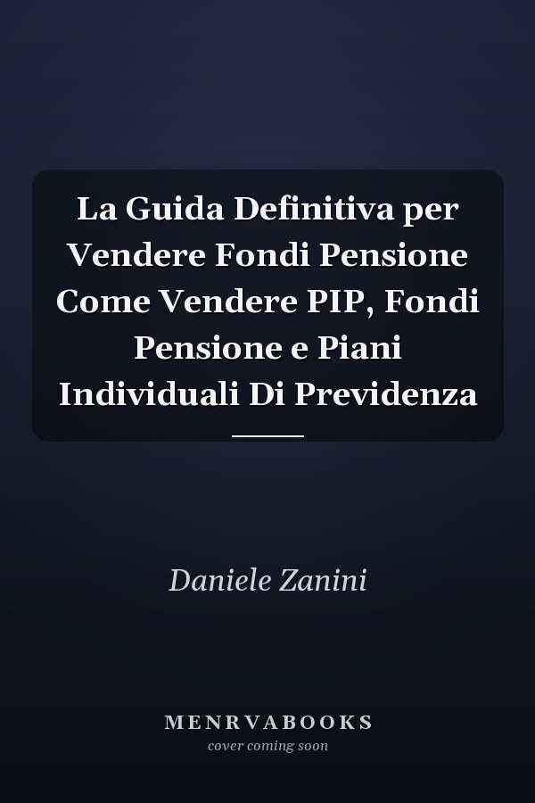 La Guida Definitiva per Vendere Fondi Pensione Come Vendere PIP, Fondi Pensione e Piani Individuali Di Previdenza
