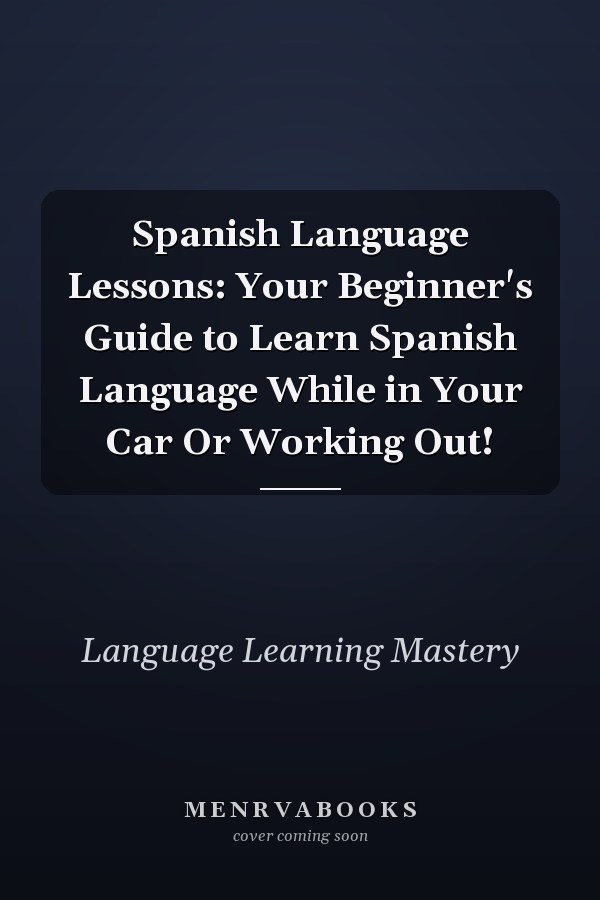Spanish Language Lessons: Your Beginner's Guide to Learn Spanish Language While in Your Car Or Working Out!