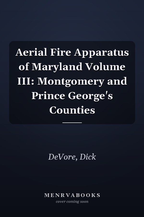 Aerial Fire Apparatus of Maryland Volume III: Montgomery and Prince George's Counties
