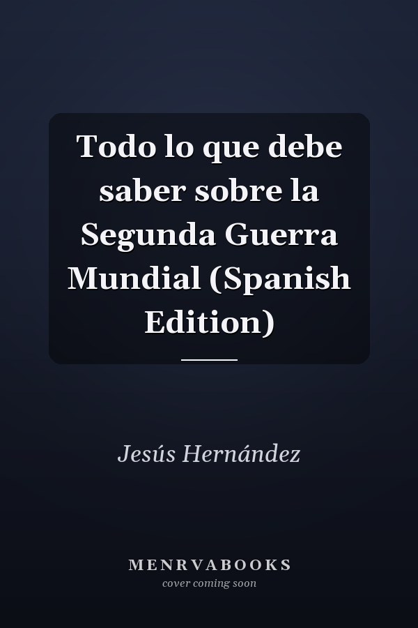 Todo lo que debe saber sobre la Segunda Guerra Mundial (Spanish Edition)