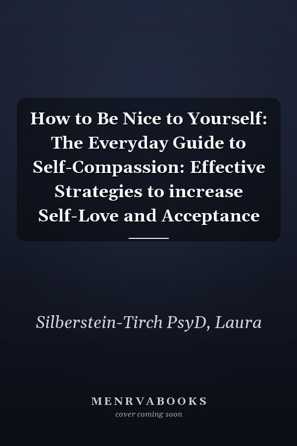How to Be Nice to Yourself: The Everyday Guide to Self-Compassion: Effective Strategies to increase Self-Love and Acceptance