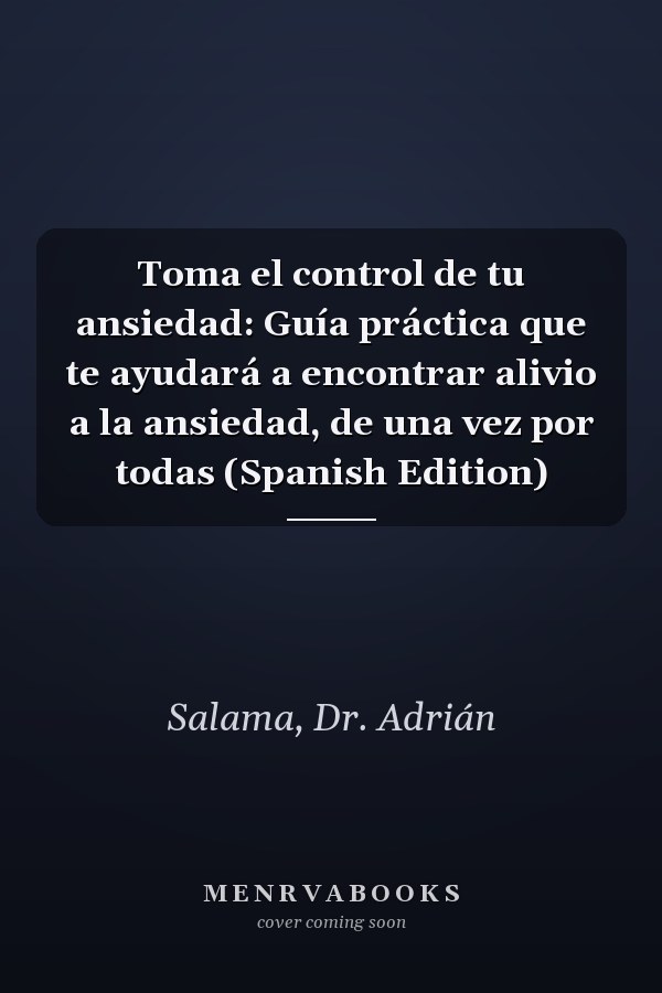 Toma el control de tu ansiedad: Guía práctica que te ayudará a encontrar alivio a la ansiedad, de una vez por todas (Spanish Edition)