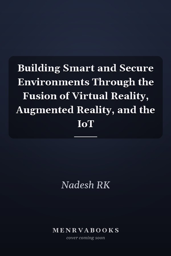 Building Smart and Secure Environments Through the Fusion of Virtual Reality, Augmented Reality, and the IoT