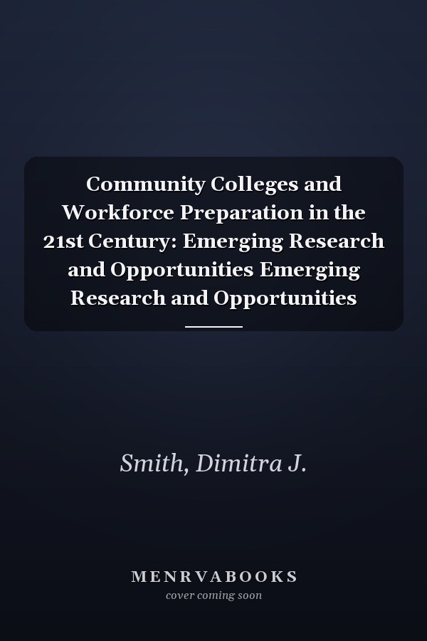 Community Colleges and Workforce Preparation in the 21st Century: Emerging Research and Opportunities Emerging Research and Opportunities