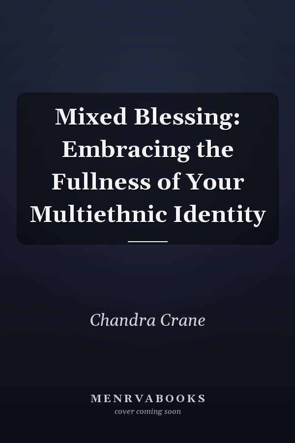 Mixed Blessing: Embracing the Fullness of Your Multiethnic Identity