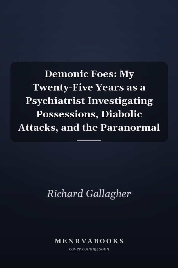 Demonic Foes: My Twenty-Five Years as a Psychiatrist Investigating Possessions, Diabolic Attacks, and the Paranormal