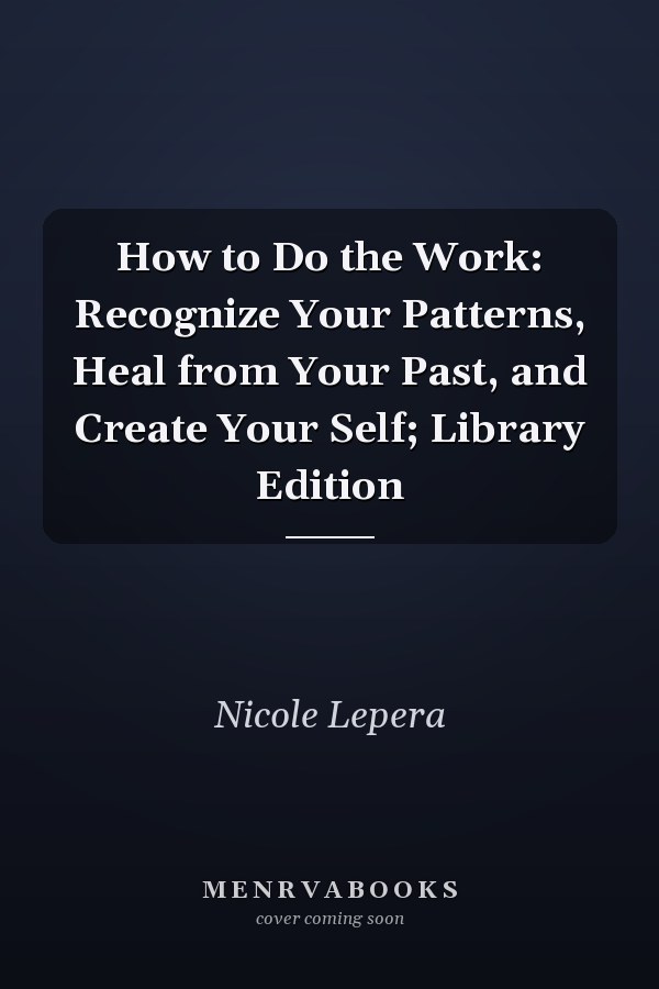 How to Do the Work: Recognize Your Patterns, Heal from Your Past, and Create Your Self; Library Edition