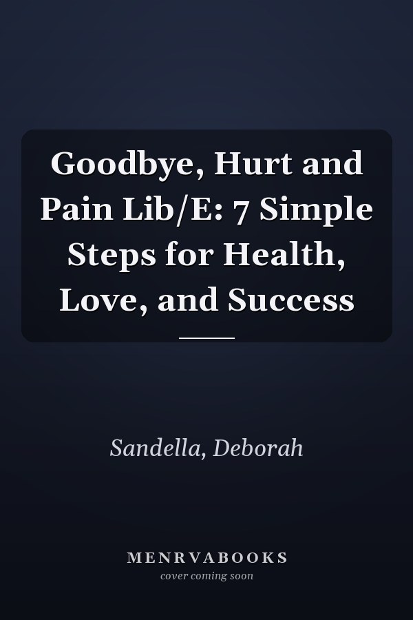 Goodbye, Hurt and Pain Lib/E: 7 Simple Steps for Health, Love, and Success