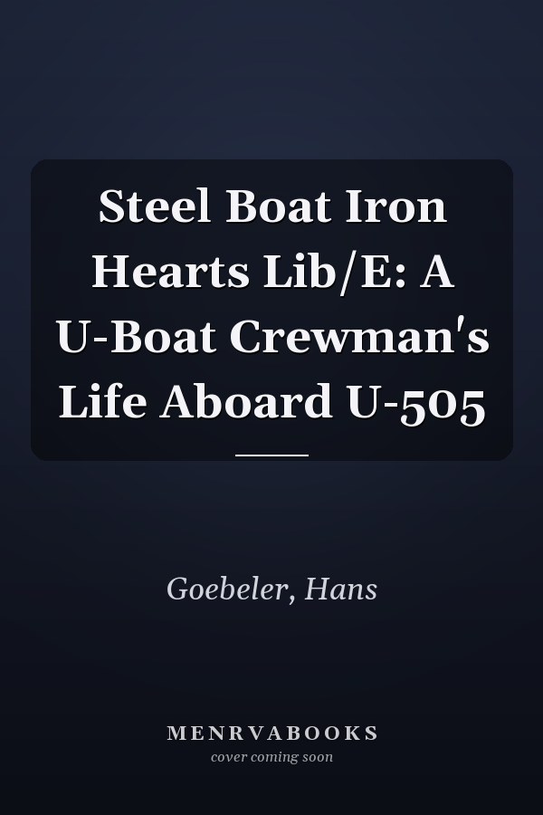 Steel Boat Iron Hearts Lib/E: A U-Boat Crewman's Life Aboard U-505