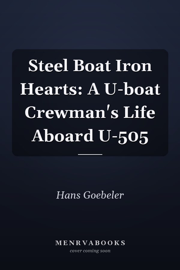 Steel Boat Iron Hearts: A U-boat Crewman's Life Aboard U-505