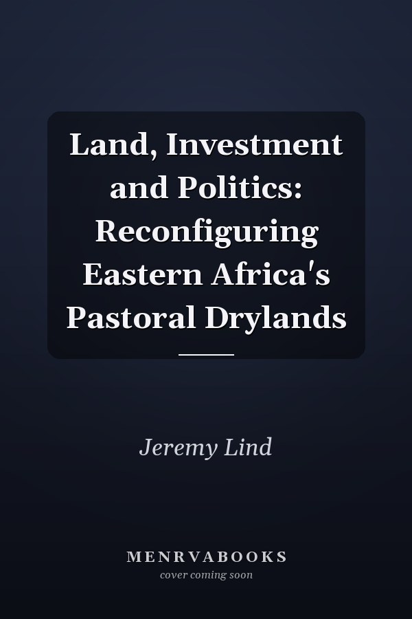Land, Investment and Politics: Reconfiguring Eastern Africa's Pastoral Drylands