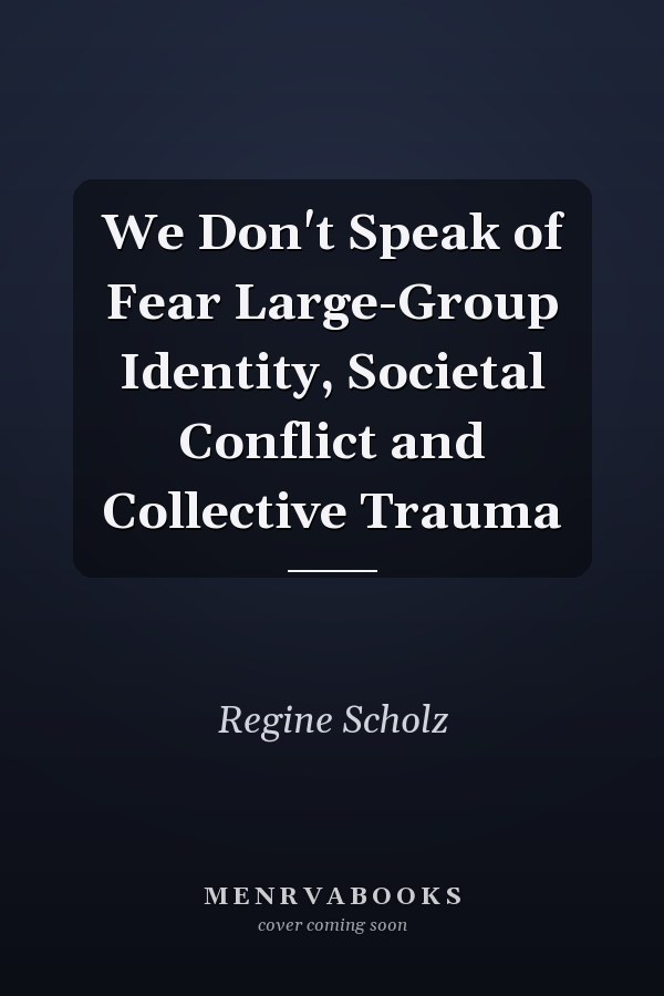 We Don't Speak of Fear Large-Group Identity, Societal Conflict and Collective Trauma