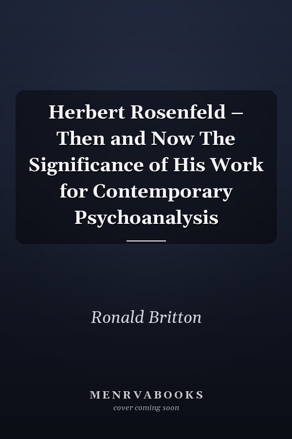 Herbert Rosenfeld – Then and Now The Significance of His Work for Contemporary Psychoanalysis