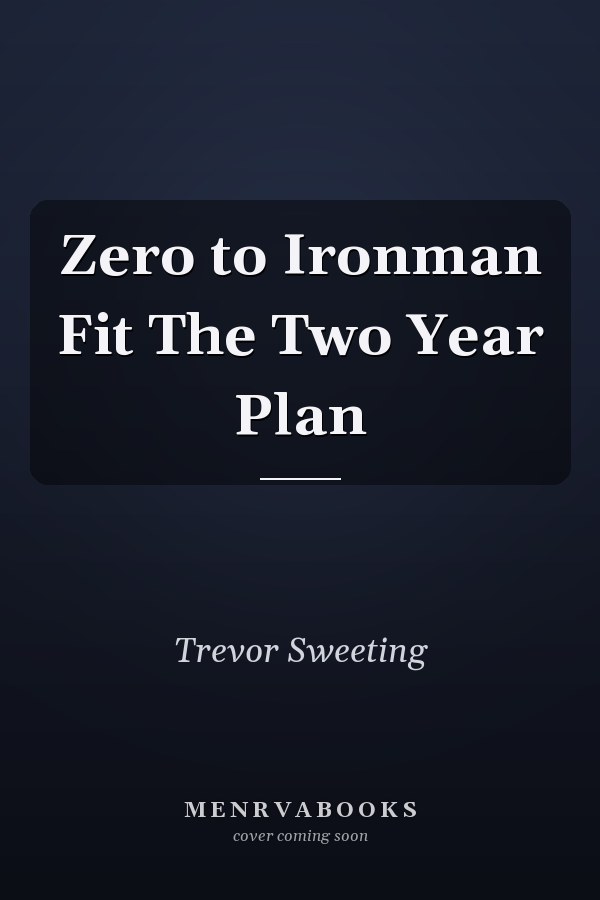 Zero to Ironman Fit The Two Year Plan