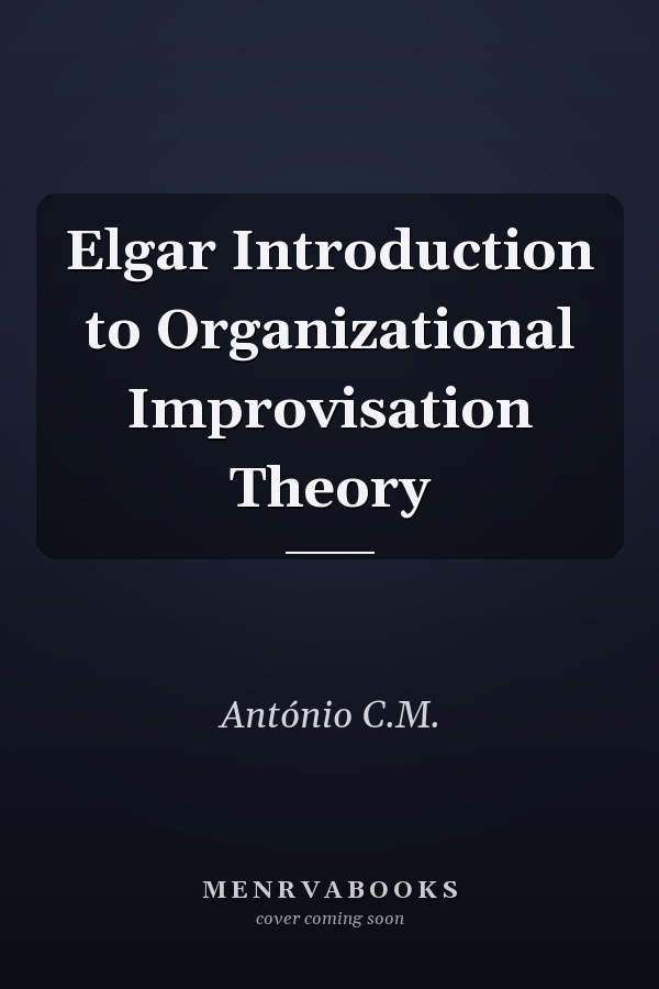 Elgar Introduction to Organizational Improvisation Theory