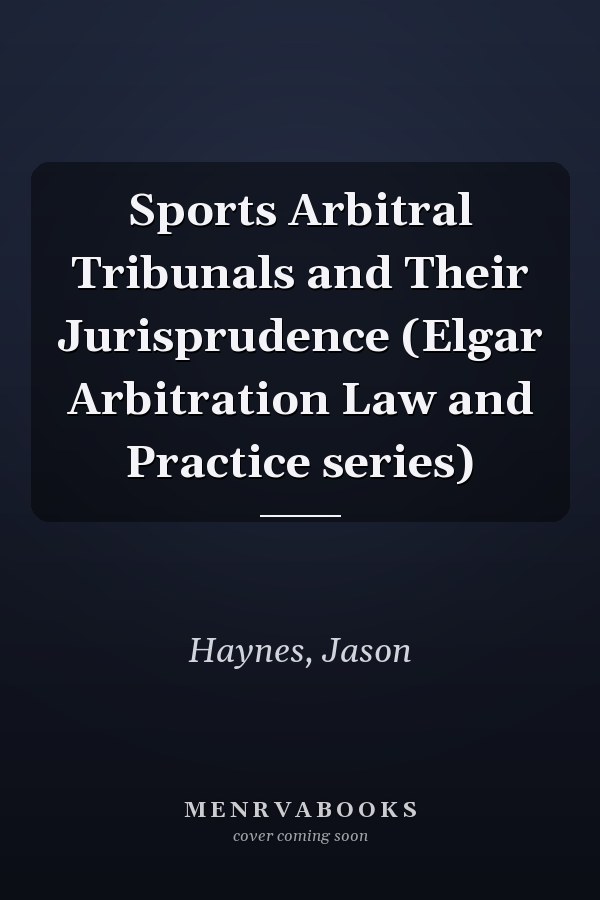Sports Arbitral Tribunals and Their Jurisprudence (Elgar Arbitration Law and Practice series)