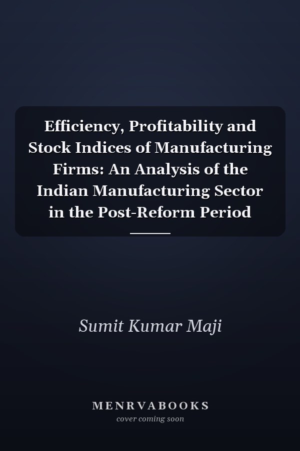 Efficiency, Profitability and Stock Indices of Manufacturing Firms: An Analysis of the Indian Manufacturing Sector in the Post-Reform Period