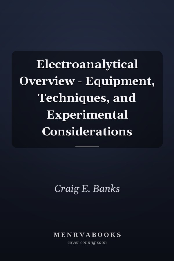 Electroanalytical Overview - Equipment, Techniques, and Experimental Considerations