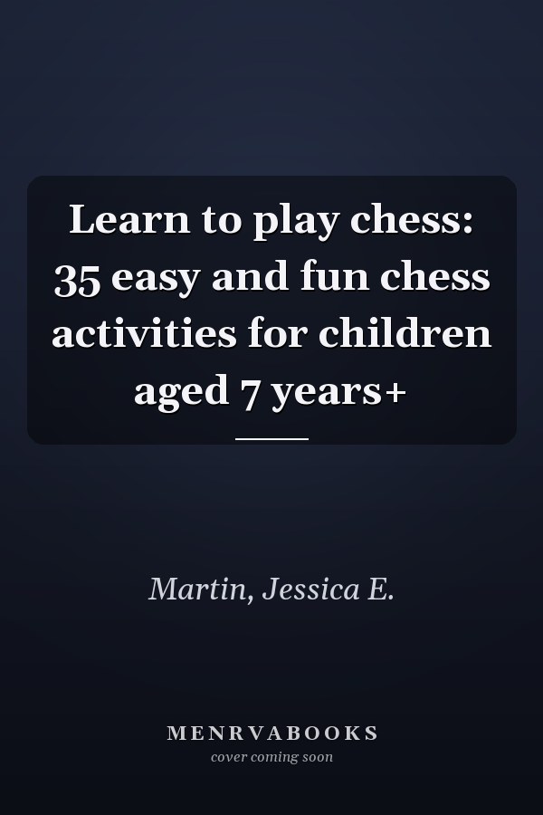 Learn to play chess: 35 easy and fun chess activities for children aged 7 years+