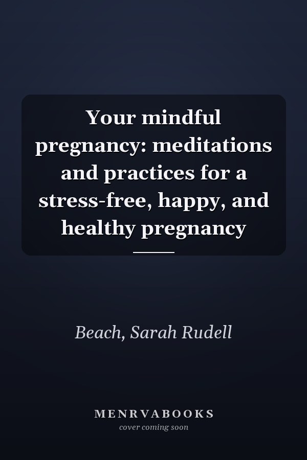 Your mindful pregnancy: meditations and practices for a stress-free, happy, and healthy pregnancy