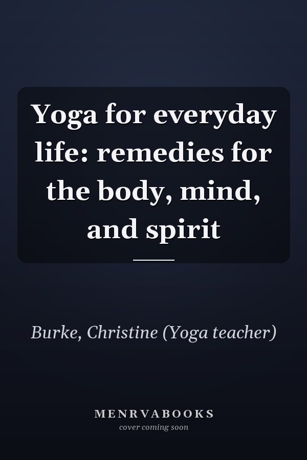 Yoga for everyday life: remedies for the body, mind, and spirit
