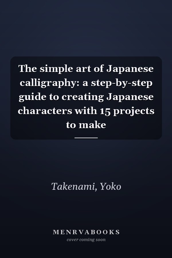 The simple art of Japanese calligraphy: a step-by-step guide to creating Japanese characters with 15 projects to make