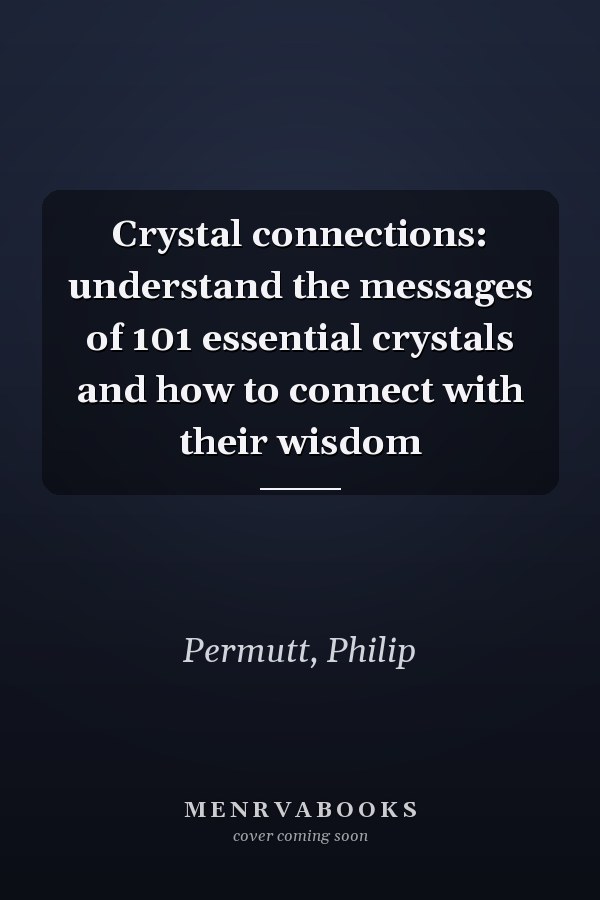 Crystal connections: understand the messages of 101 essential crystals and how to connect with their wisdom