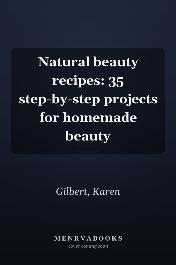 Natural beauty recipes: 35 step-by-step projects for homemade beauty
