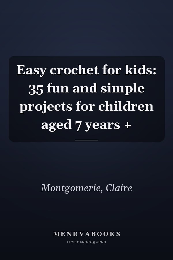 Easy crochet for kids: 35 fun and simple projects for children aged 7 years +