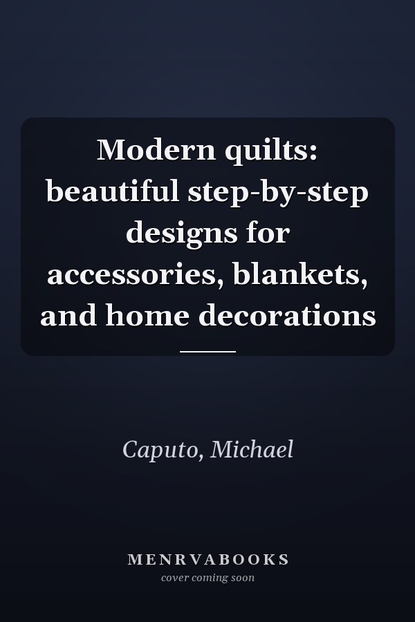 Modern quilts: beautiful step-by-step designs for accessories, blankets, and home decorations