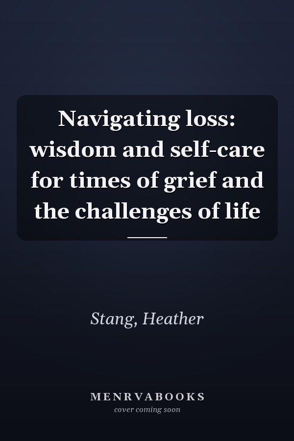 Navigating loss: wisdom and self-care for times of grief and the challenges of life