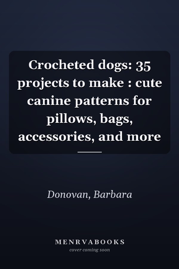 Crocheted dogs: 35 projects to make : cute canine patterns for pillows, bags, accessories, and more