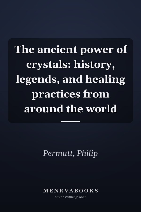 The ancient power of crystals: history, legends, and healing practices from around the world