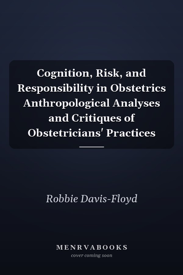 Cognition, Risk, and Responsibility in Obstetrics Anthropological Analyses and Critiques of Obstetricians' Practices