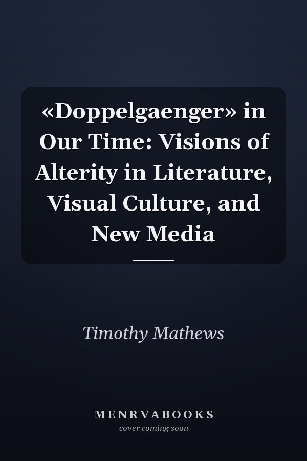 «Doppelgaenger» in Our Time: Visions of Alterity in Literature, Visual Culture, and New Media