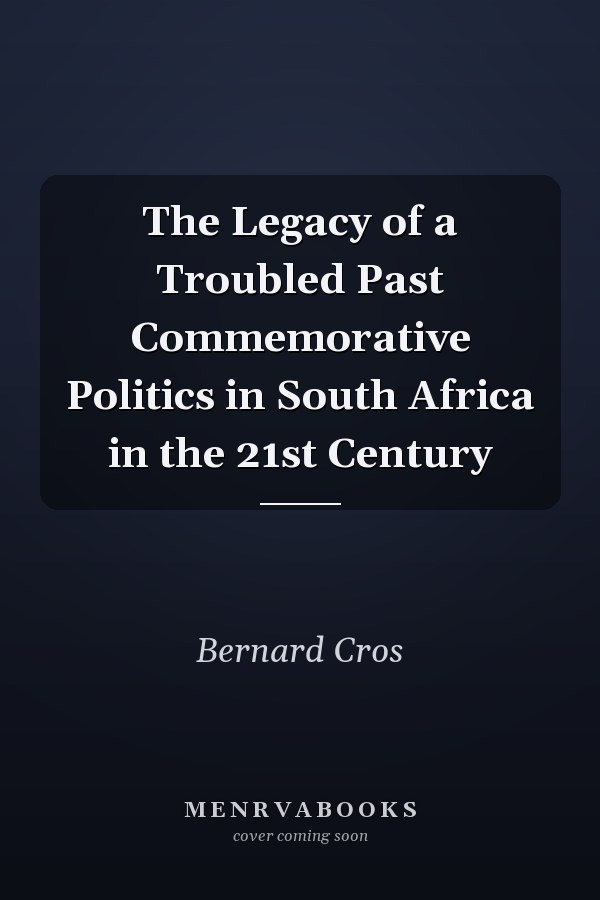 The Legacy of a Troubled Past Commemorative Politics in South Africa in the 21st Century