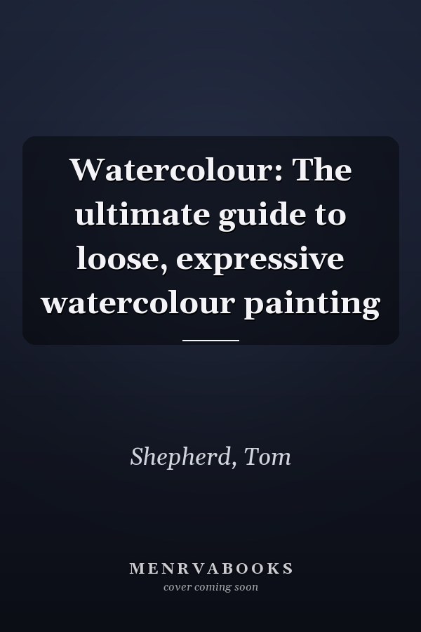 Watercolour: The ultimate guide to loose, expressive watercolour painting