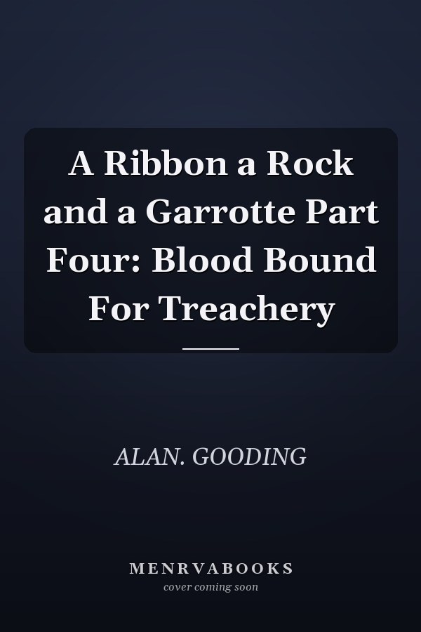 A Ribbon a Rock and a Garrotte Part Four: Blood Bound For Treachery