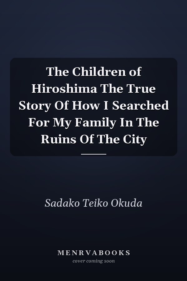 The Children of Hiroshima The True Story Of How I Searched For My Family In The Ruins Of The City