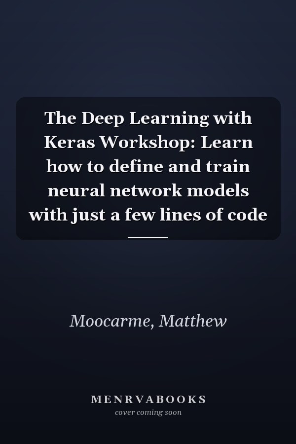 The Deep Learning with Keras Workshop: Learn how to define and train neural network models with just a few lines of code